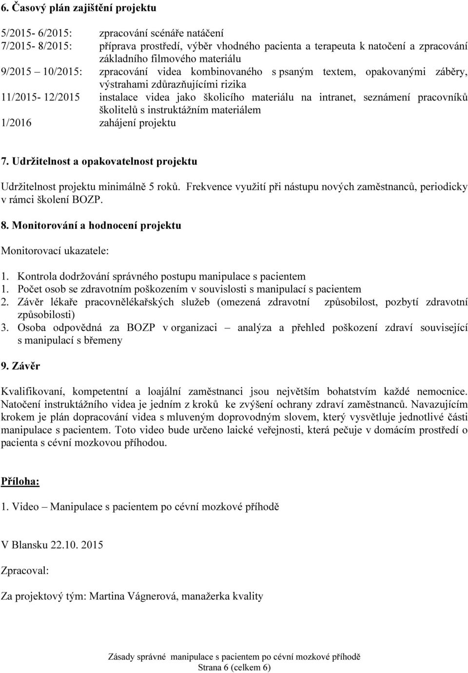 seznámení pracovníků školitelů s instruktážním materiálem 1/2016 zahájení projektu 7. Udržitelnost a opakovatelnost projektu Udržitelnost projektu minimálně 5 roků.