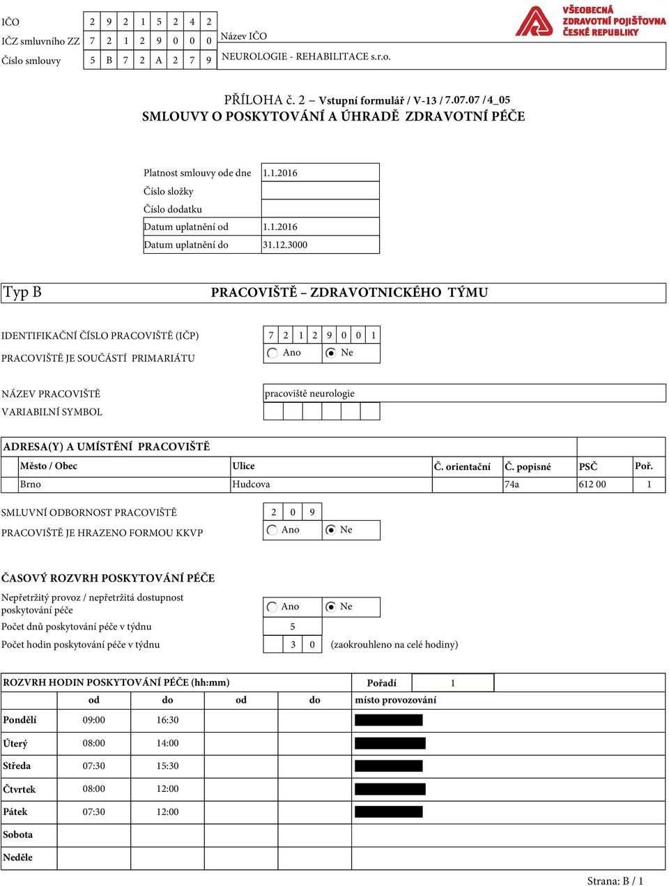 3000 Typ B PRACOVIŠTĚ ZDRAVOTNICKÉHO TÝMU IDENTIFIKAČNÍ ČÍSLO PRACOVIŠTĚ (IČP) 7 2 1 2 9 0 0 1 PRACOVIŠTĚ JE SOUČÁSTÍ PRIMARIÁTU NÁZEV PRACOVIŠTĚ VARIABILNÍ SYMBOL pracoviště neurologie ADRESA(Y) A