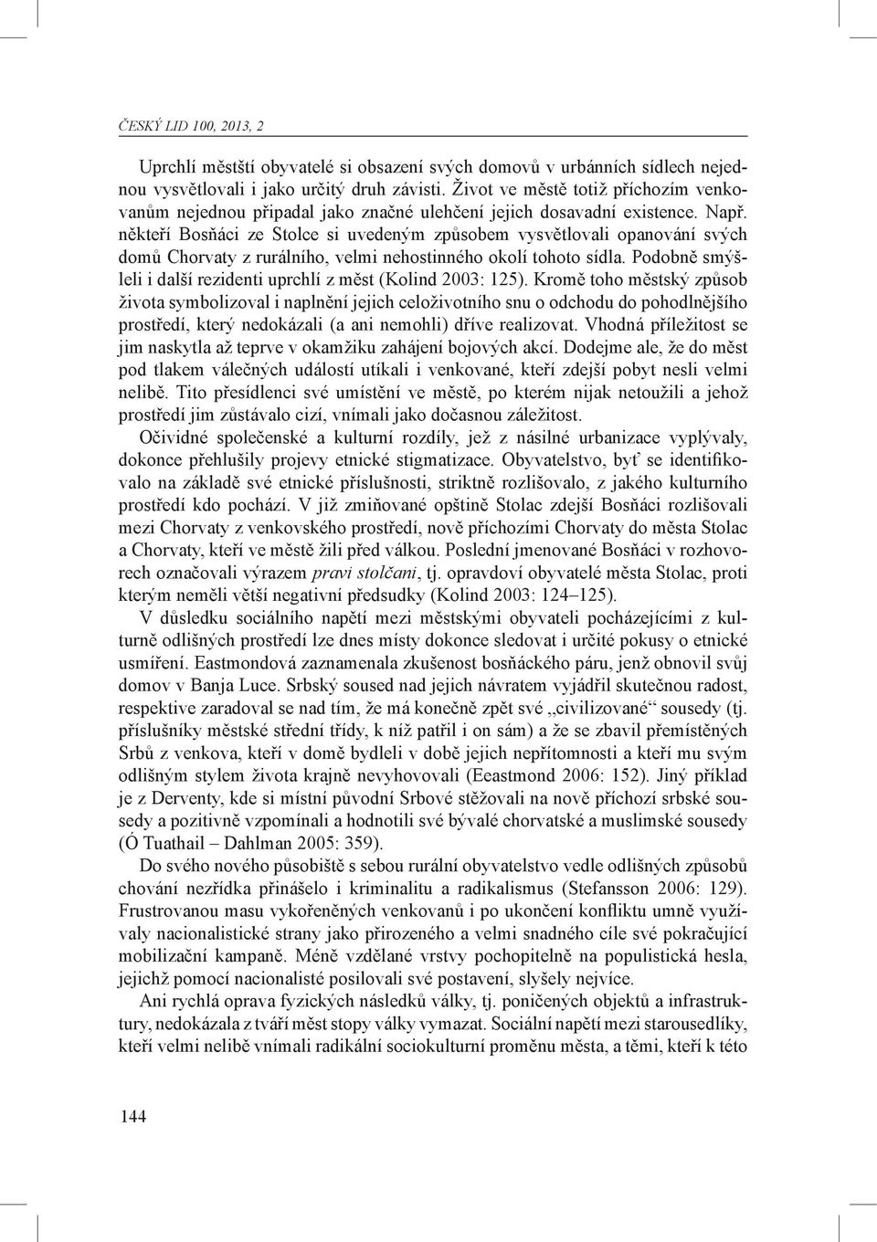 někteří Bosňáci ze Stolce si uvedeným způsobem vysvětlovali opanování svých domů Chorvaty z rurálního, velmi nehostinného okolí tohoto sídla.