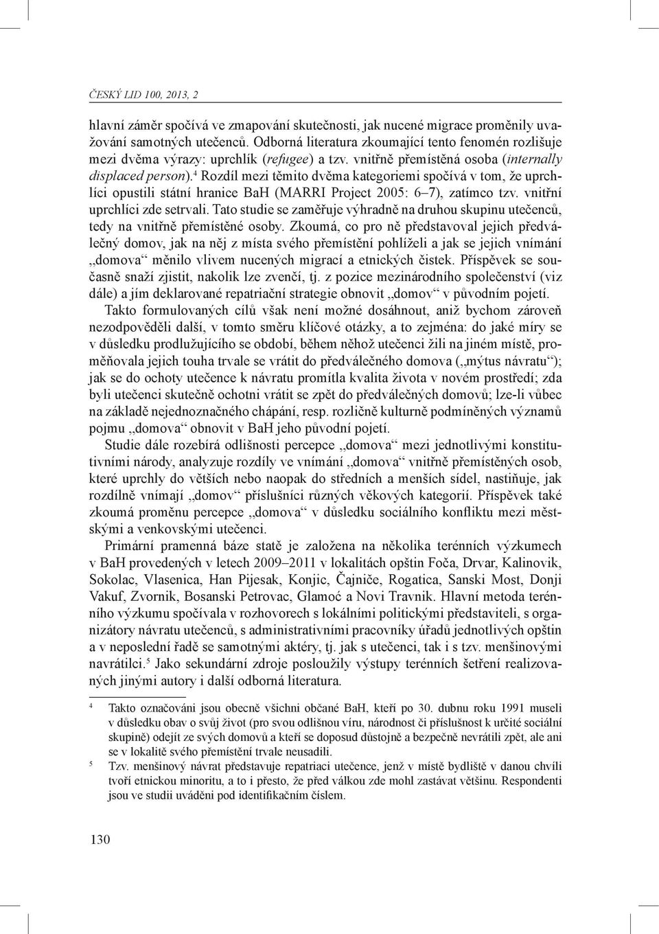 4 Rozdíl mezi těmito dvěma kategoriemi spočívá v tom, že uprchlíci opustili státní hranice BaH (MARRI Project 2005: 6 7), zatímco tzv. vnitřní uprchlíci zde setrvali.