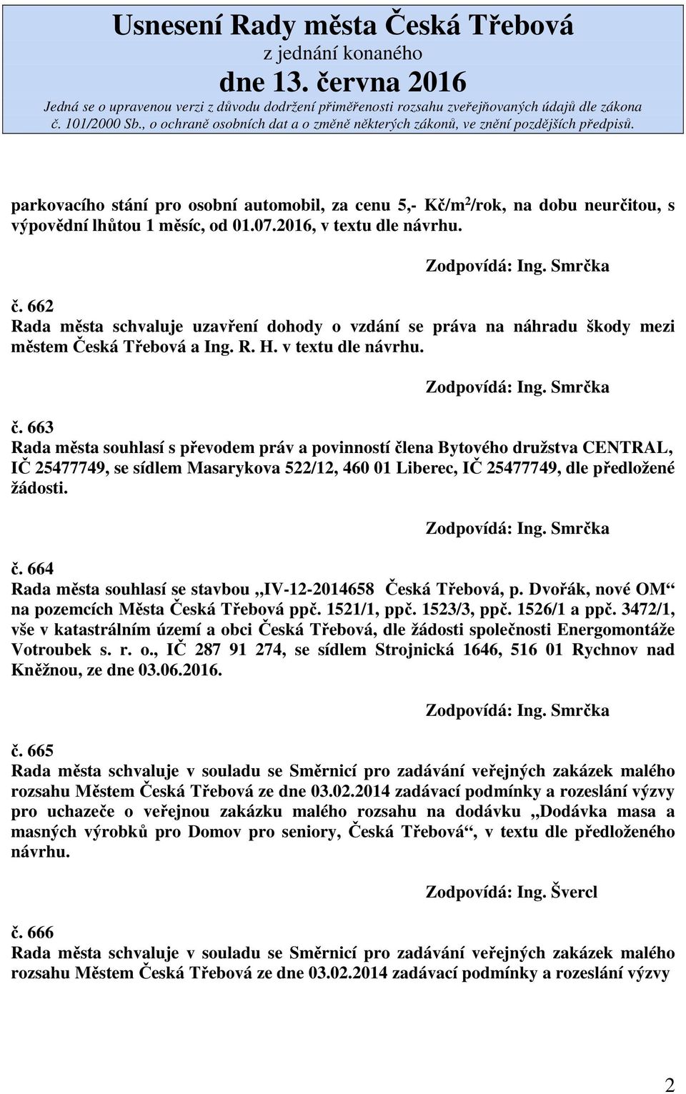 663 Rada města souhlasí s převodem práv a povinností člena Bytového družstva CENTRAL, IČ 25477749, se sídlem Masarykova 522/12, 460 01 Liberec, IČ 25477749, dle předložené žádosti. č. 664 Rada města souhlasí se stavbou IV-12-2014658 Česká Třebová, p.