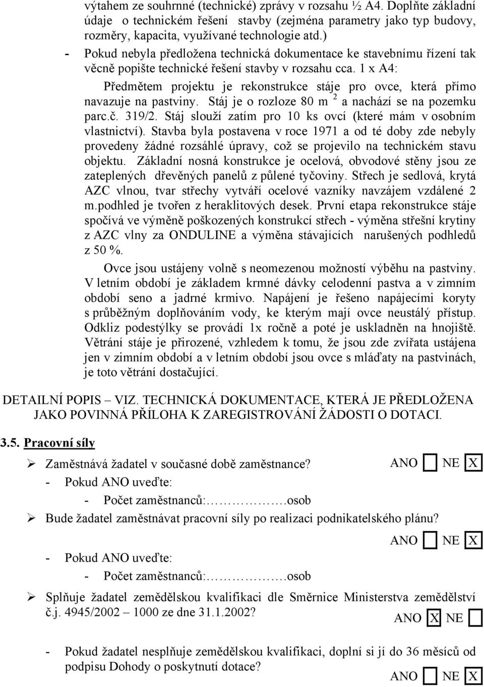 1 x A4: Předmětem projektu je rekonstrukce stáje pro ovce, která přímo navazuje na pastviny. Stáj je o rozloze 80 m 2 a nachází se na pozemku parc.č. 319/2.