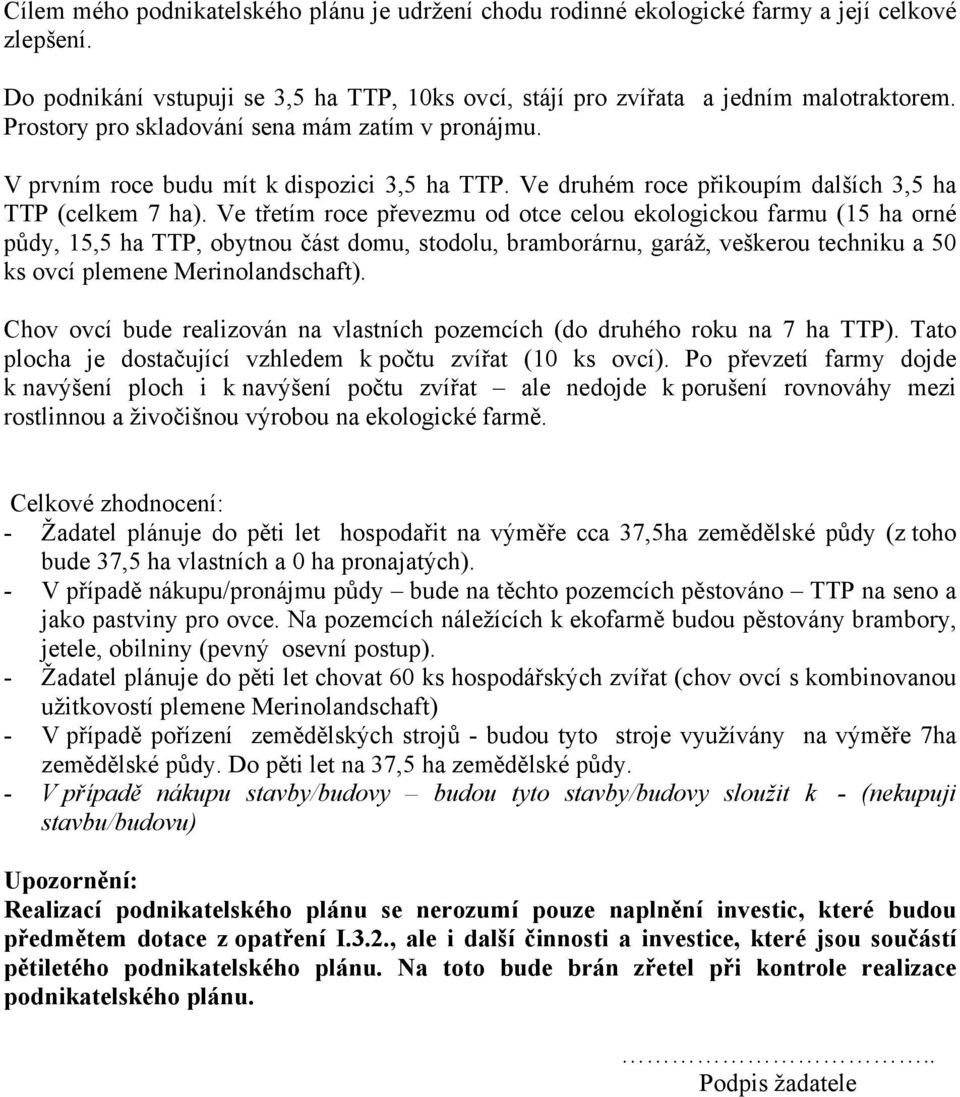 Ve třetím roce převezmu od otce celou ekologickou farmu (15 ha orné půdy, 15,5 ha TTP, obytnou část domu, stodolu, bramborárnu, garáž, veškerou techniku a 50 ks ovcí plemene Merinolandschaft).