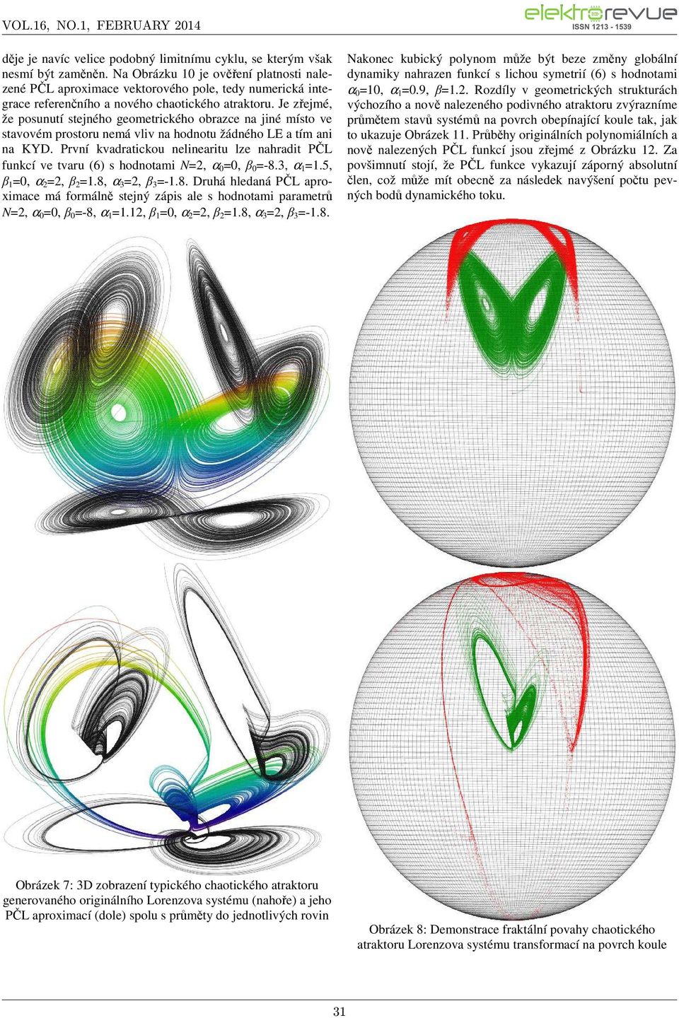 Je zřejmé, že posunutí stejného geometrického obrazce na jiné místo ve stavovém prostoru nemá vliv na hodnotu žádného LE a tím ani na KYD.