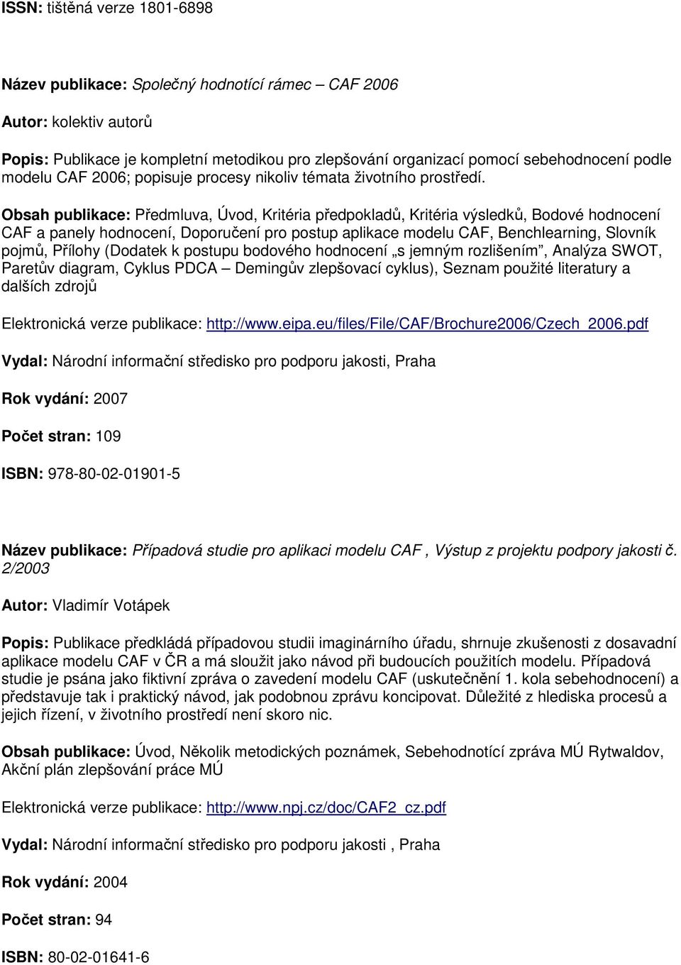 Obsah publikace: Předmluva, Úvod, Kritéria předpokladů, Kritéria výsledků, Bodové hodnocení CAF a panely hodnocení, Doporučení pro postup aplikace modelu CAF, Benchlearning, Slovník pojmů, Přílohy