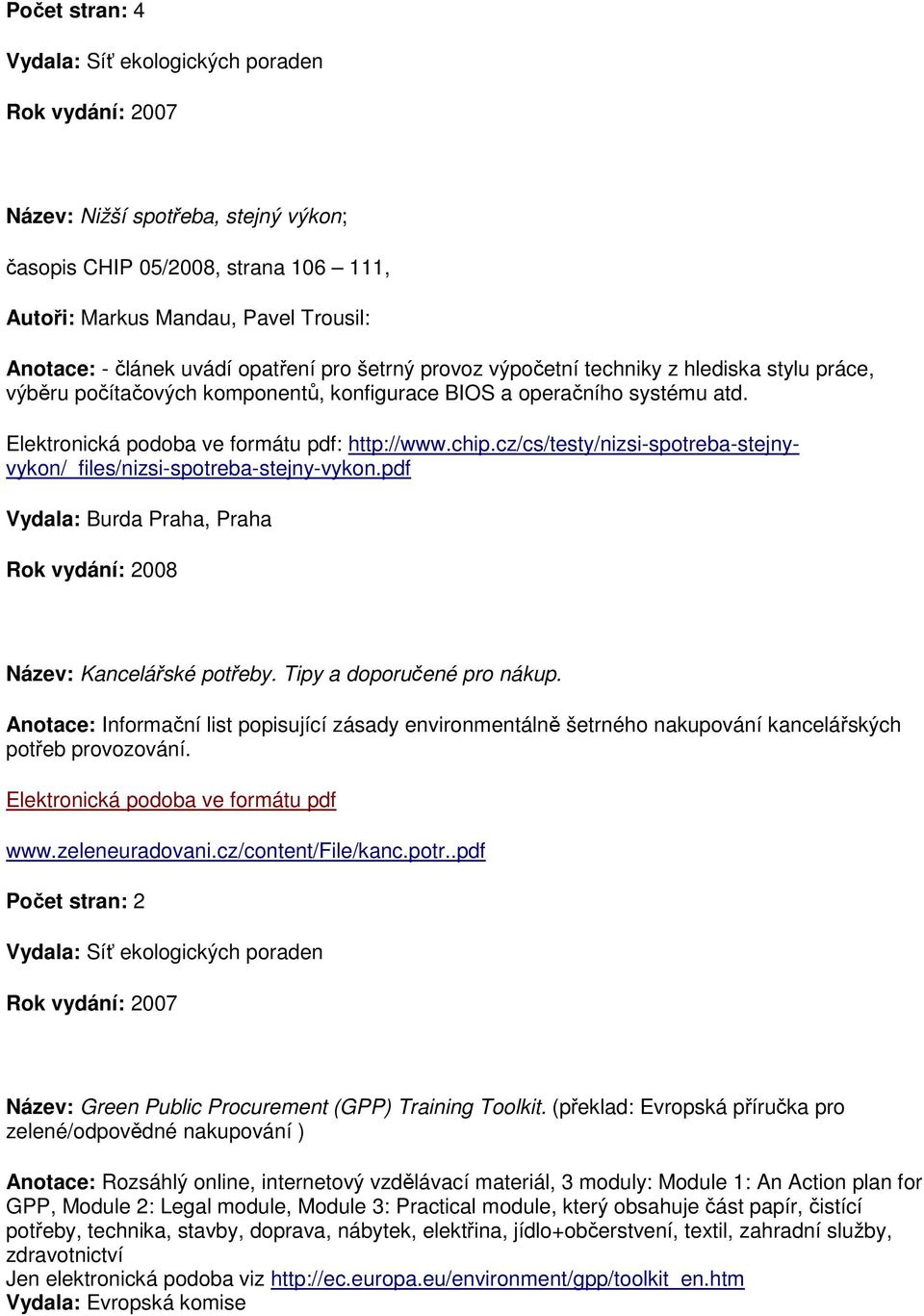 chip.cz/cs/testy/nizsi-spotreba-stejnyvykon/_files/nizsi-spotreba-stejny-vykon.pdf Vydala: Burda Praha, Praha Rok vydání: 2008 Název: Kancelářské potřeby. Tipy a doporučené pro nákup.