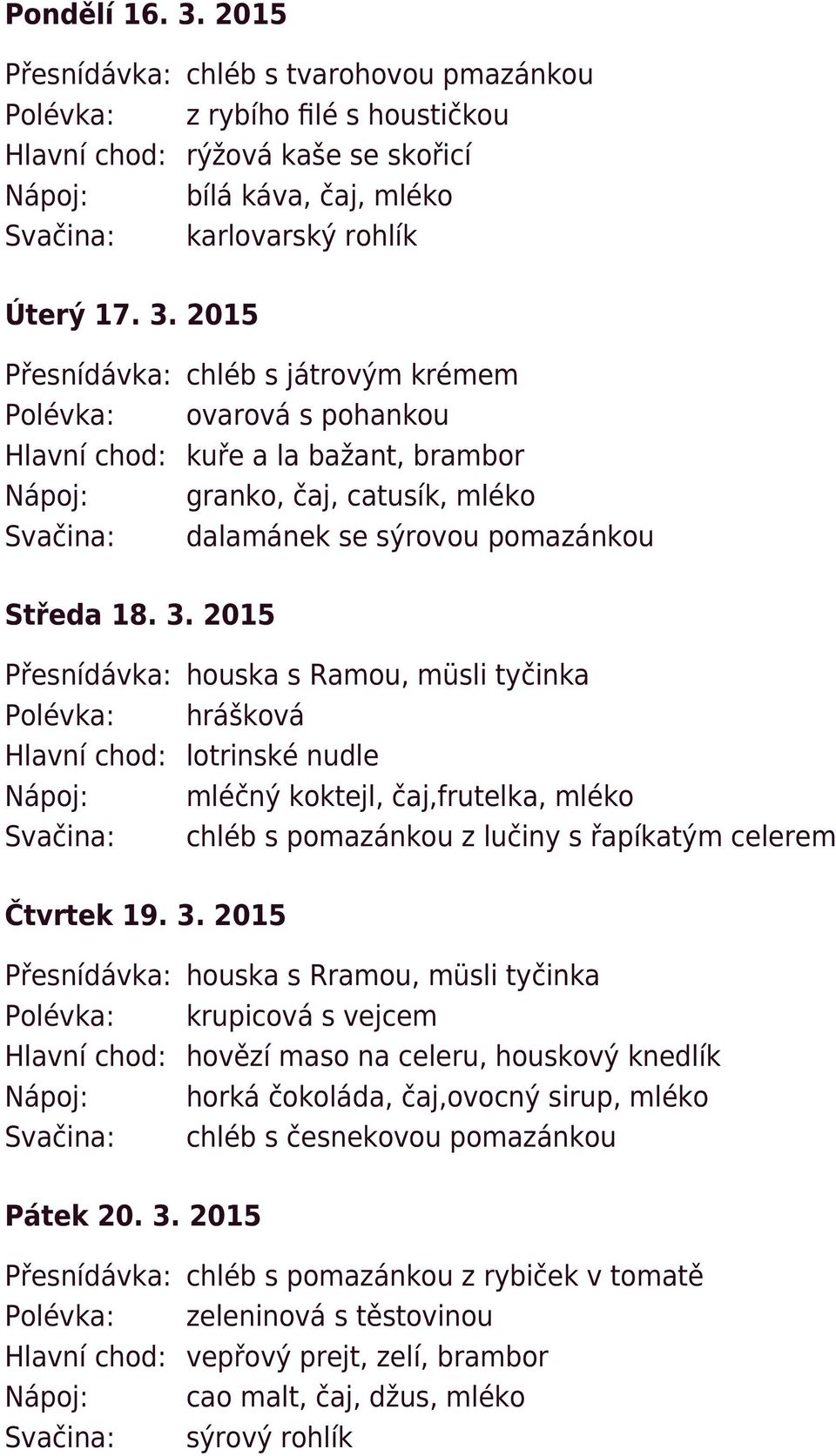 3. 2015 Přesnídávka: houska s Ramou, müsli tyčinka Polévka: hrášková Hlavní chod: lotrinské nudle Nápoj: mléčný koktejl, čaj,frutelka, mléko Svačina: chléb s pomazánkou z lučiny s řapíkatým celerem