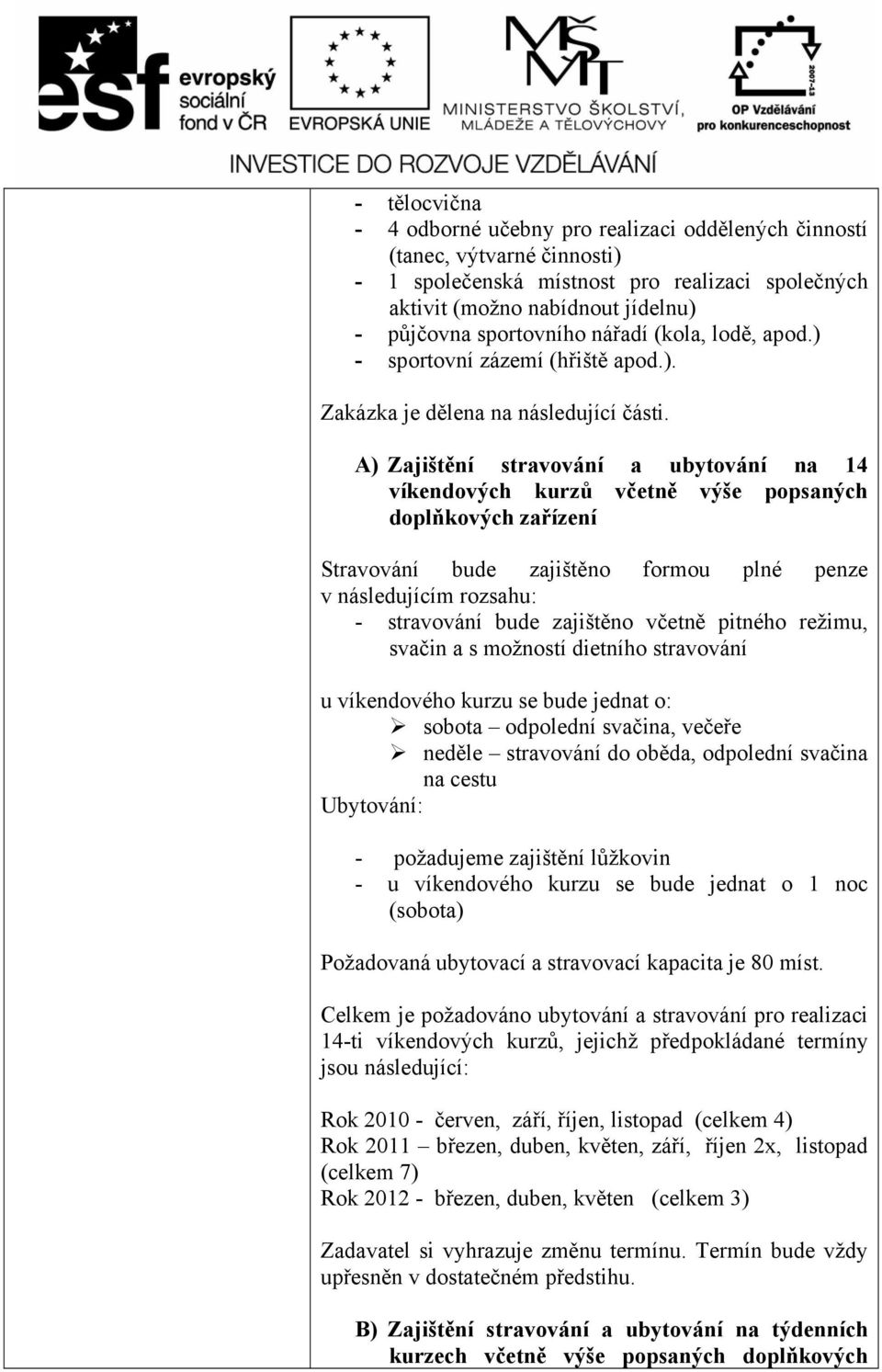 A) Zajištění stravování a ubytování na 14 víkendových kurzů včetně výše popsaných doplňkových zařízení Stravování bude zajištěno formou plné penze v následujícím rozsahu: - stravování bude zajištěno