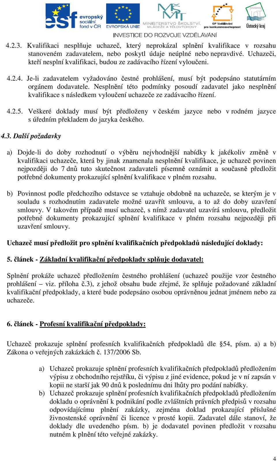 Nesplnění této podmínky posoudí zadavatel jako nesplnění kvalifikace s následkem vyloučení uchazeče ze zadávacího řízení. 4.2.5.