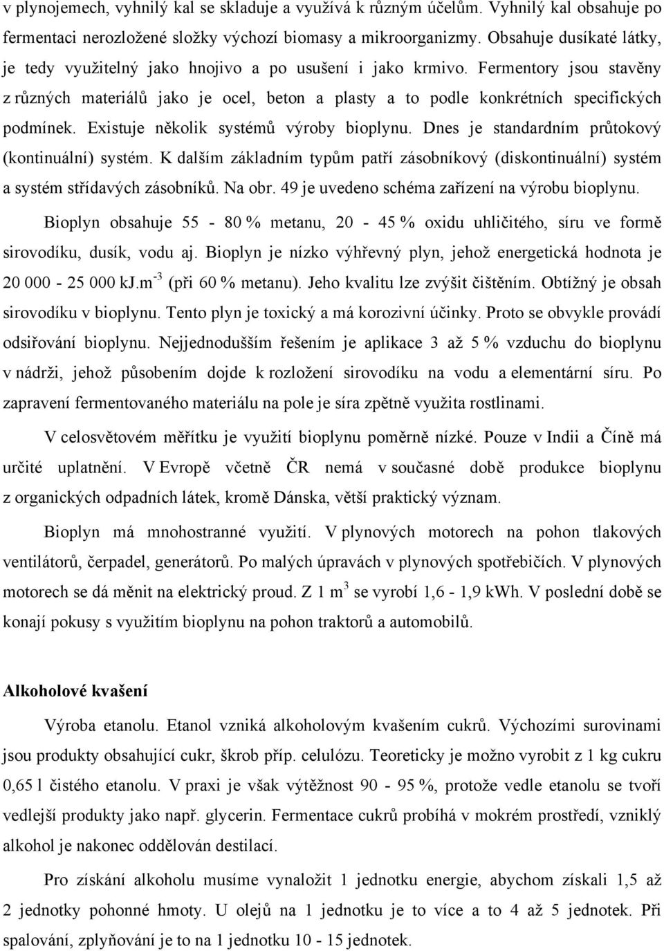 Fermentory jsou stavěny z různých materiálů jako je ocel, beton a plasty a to podle konkrétních specifických podmínek. Existuje několik systémů výroby bioplynu.