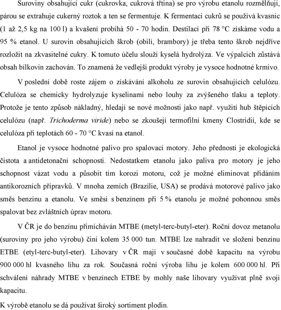 U surovin obsahujících škrob (obilí, brambory) je třeba tento škrob nejdříve rozložit na zkvasitelné cukry. K tomuto účelu slouží kyselá hydrolýza. Ve výpalcích zůstává obsah bílkovin zachován.