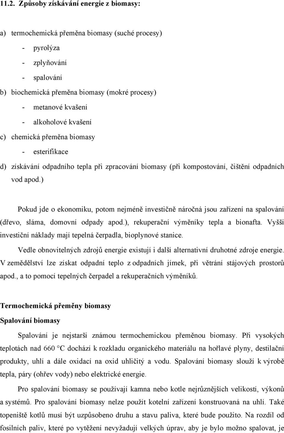 ) Pokud jde o ekonomiku, potom nejméně investičně náročná jsou zařízení na spalování (dřevo, sláma, domovní odpady apod.), rekuperační výměníky tepla a bionafta.