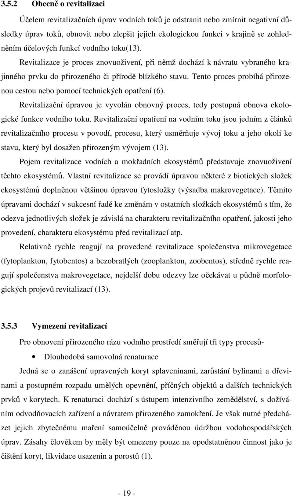 Tento proces probíhá přirozenou cestou nebo pomocí technických opatření (6). Revitalizační úpravou je vyvolán obnovný proces, tedy postupná obnova ekologické funkce vodního toku.