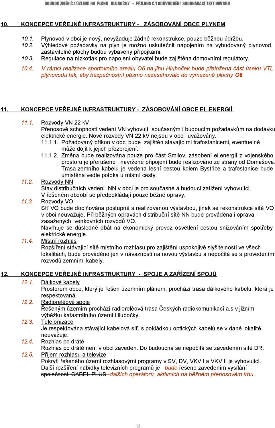 Regulace na nízkotlak pro napojení obyvatel bude zajištěna domovními regulátory. 10.4.