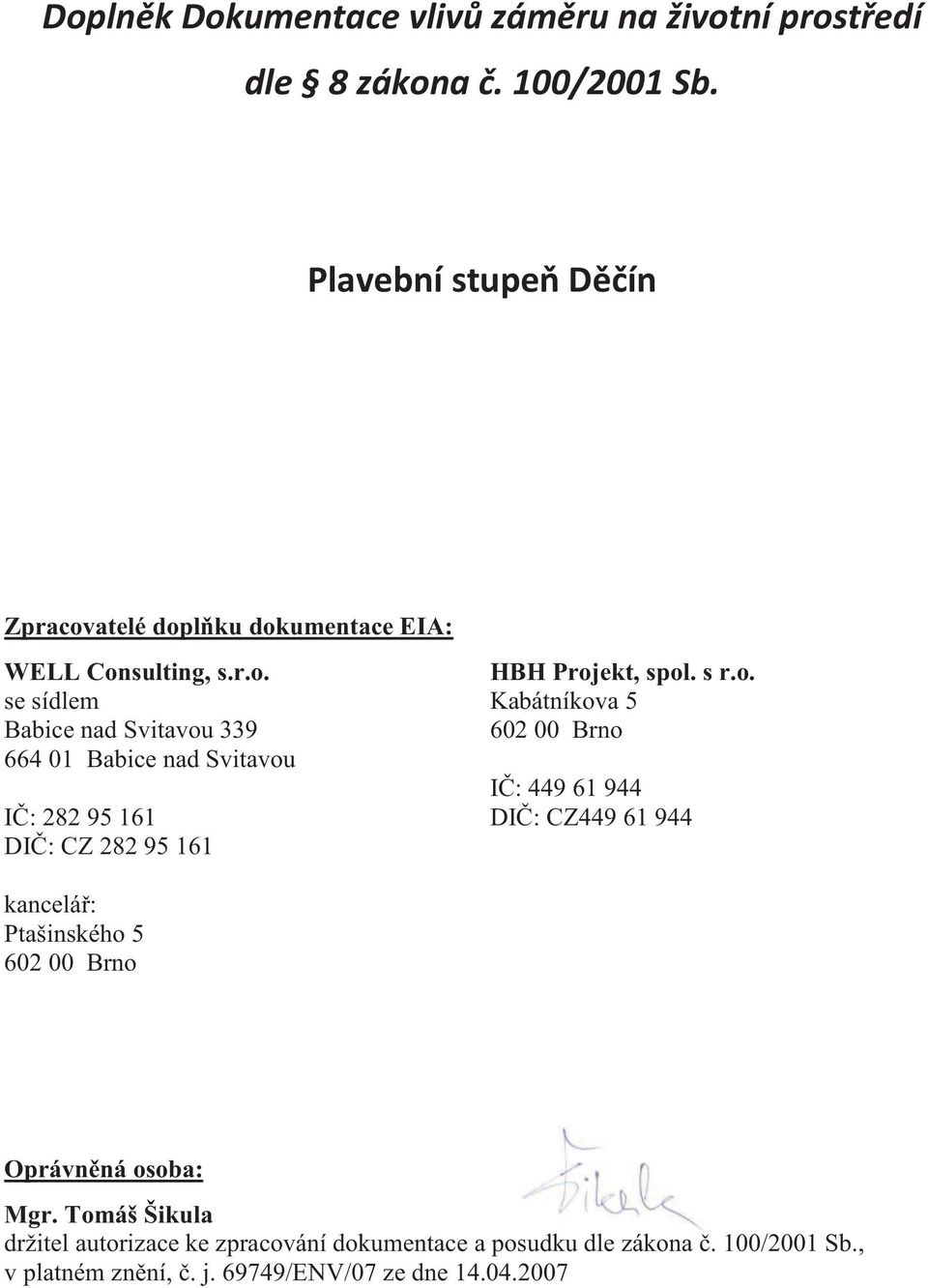 atelé doplňku dokumentace EIA: WELL Consulting, s.r.o. se sídlem Babice nad Svitavou 339 664 01 Babice nad Svitavou IČ: 282 95 161 DIČ: CZ 282 95 161 HBH Projekt, spol.