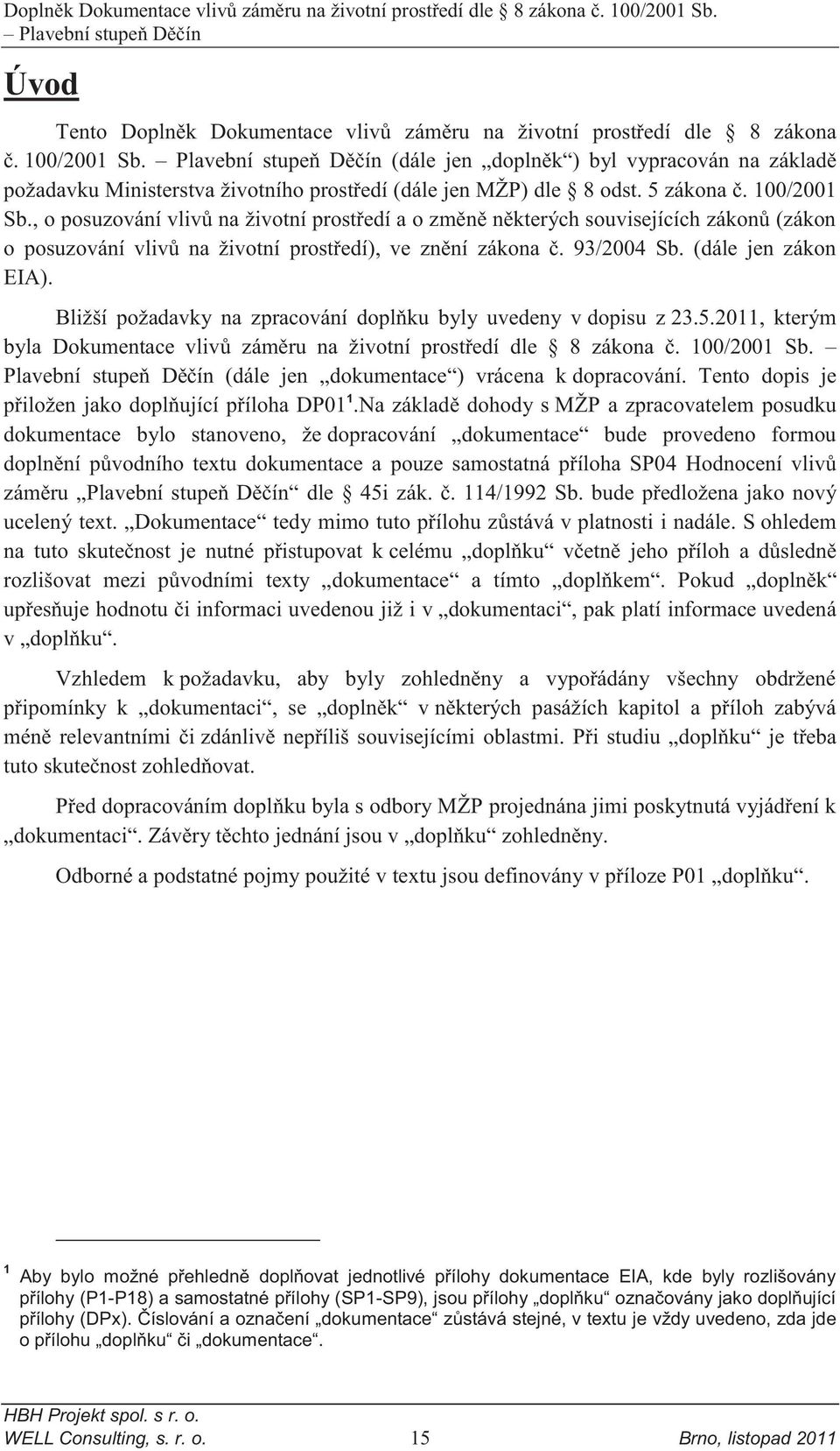 , o posuzování vlivů na životní prostředí a o změně některých souvisejících zákonů (zákon o posuzování vlivů na životní prostředí), ve znění zákona č. 93/2004 Sb. (dále jen zákon EIA).