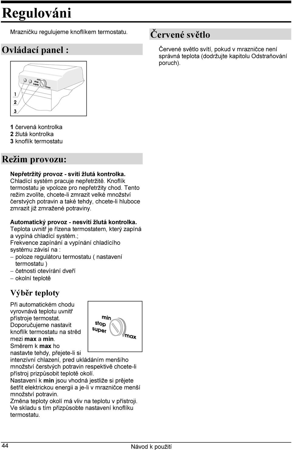 Knoflík termostatu je vpoloze pro nepřetržity chod. Tento režim zvolíte, chcete-li zmrazit velké množství čerstvých potravin a také tehdy, chcete-li hluboce zmrazit již zmražené potraviny.