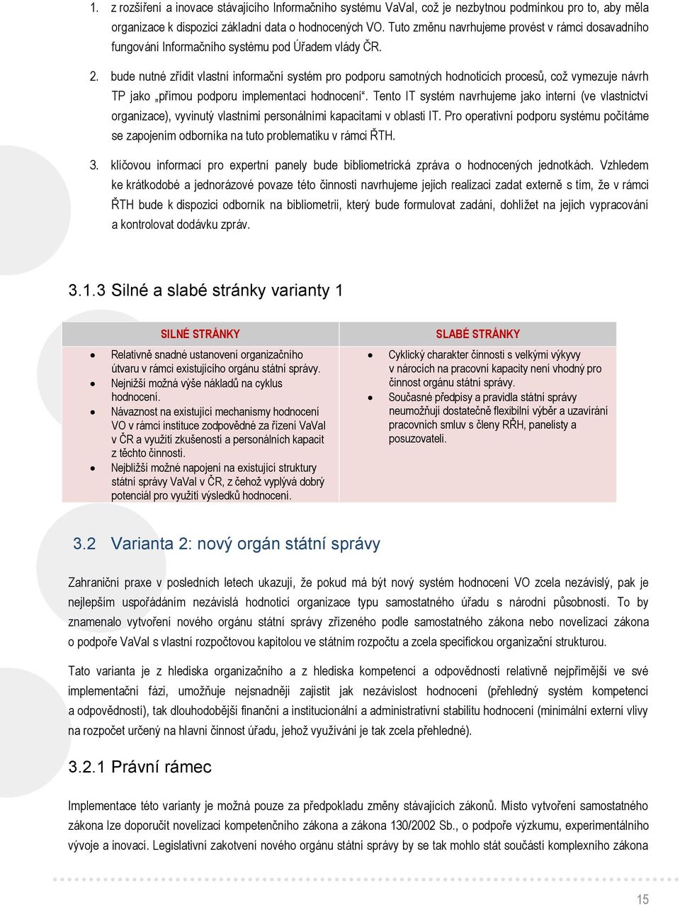 bude nutné zřídit vlastní informační systém pro podporu samotných hodnoticích procesů, což vymezuje návrh TP jako přímou podporu implementaci hodnocení.