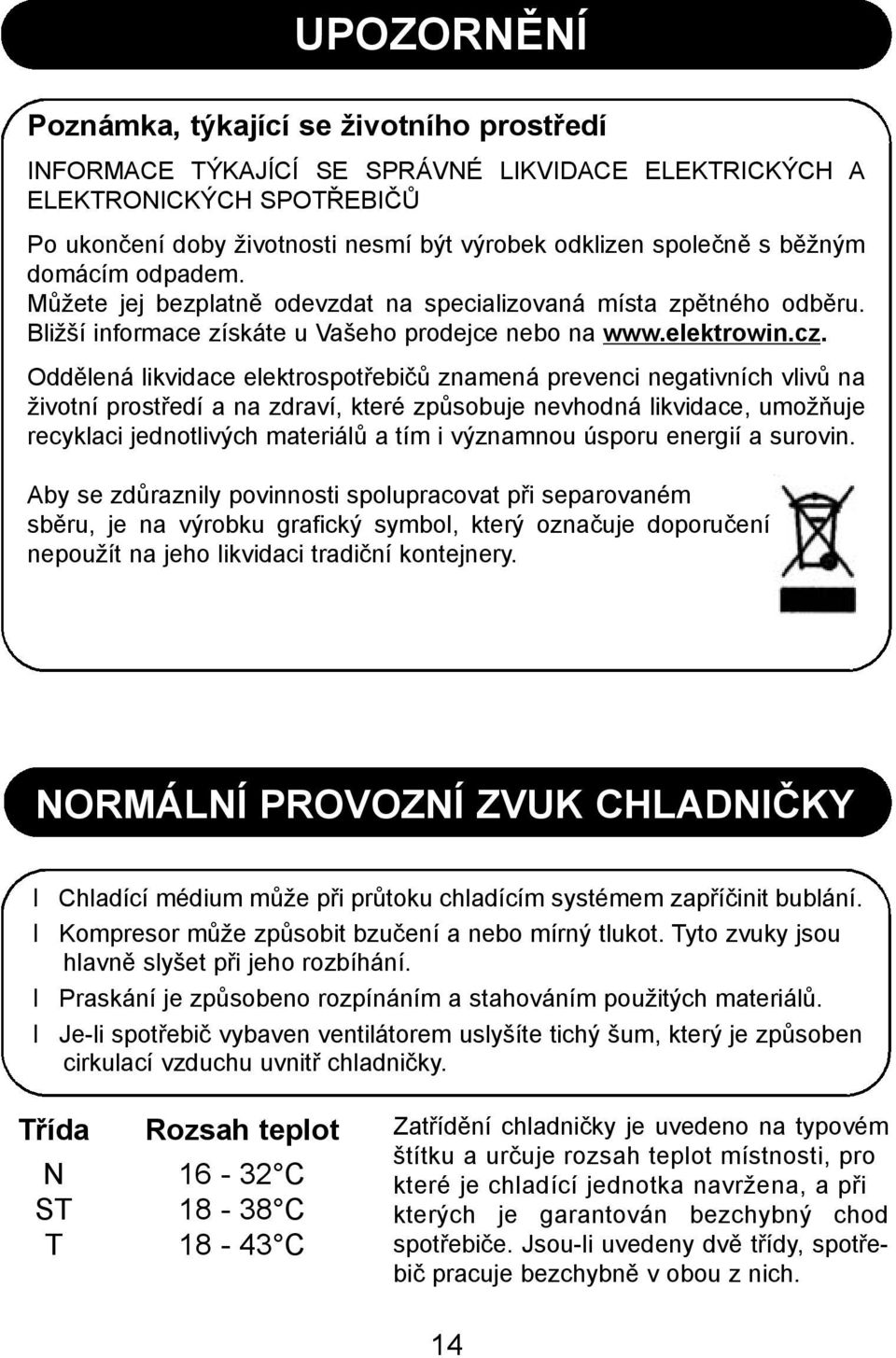 Oddělená likvidace elektrospotřebičů znamená prevenci negativních vlivů na životní prostředí a na zdraví, které způsobuje nevhodná likvidace, umožňuje recyklaci jednotlivých materiálů a tím i