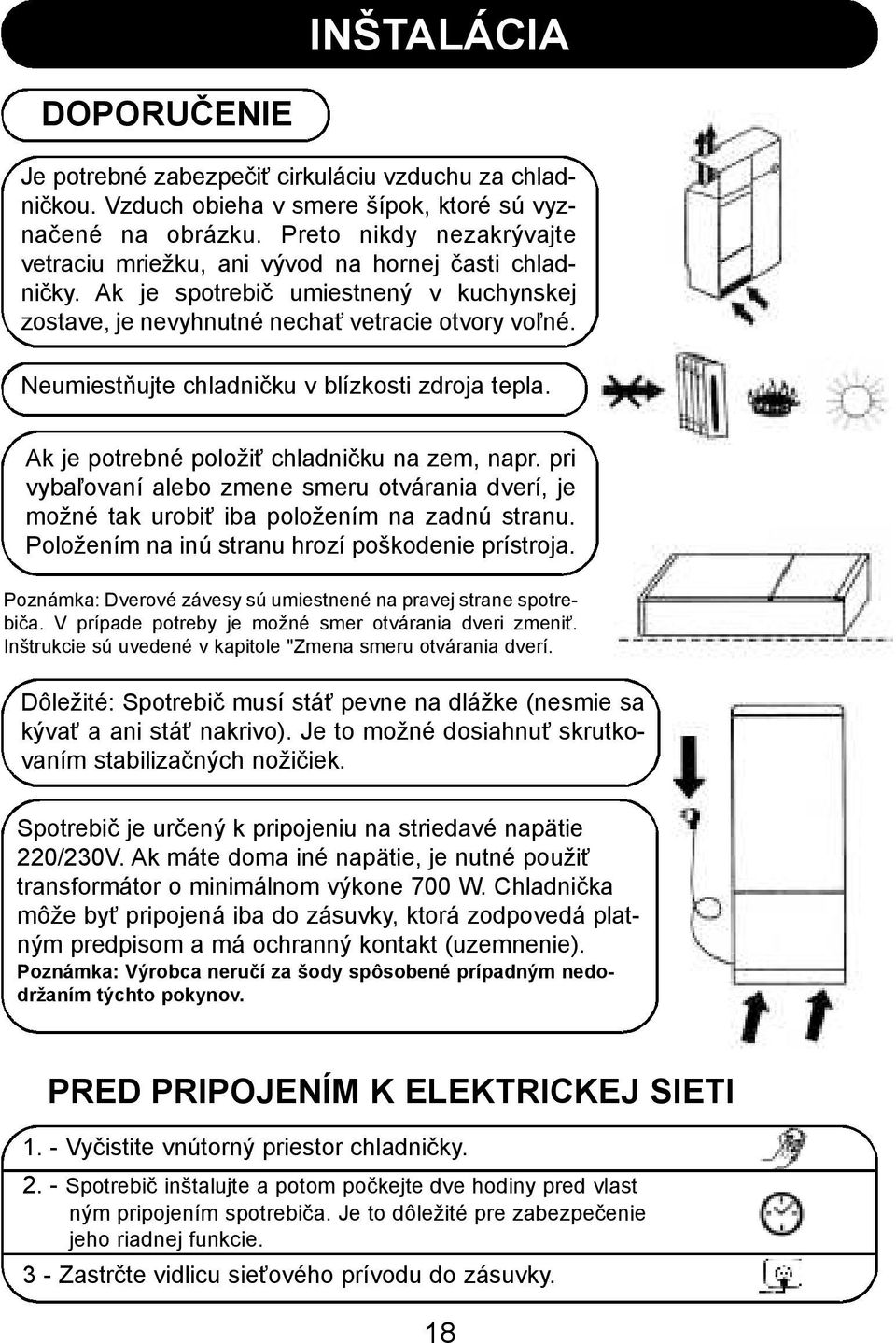 Neumiestňujte chladničku v blízkosti zdroja tepla. Ak je potrebné položiť chladničku na zem, napr. pri vybaľovaní alebo zmene smeru otvárania dverí, je možné tak urobiť iba položením na zadnú stranu.