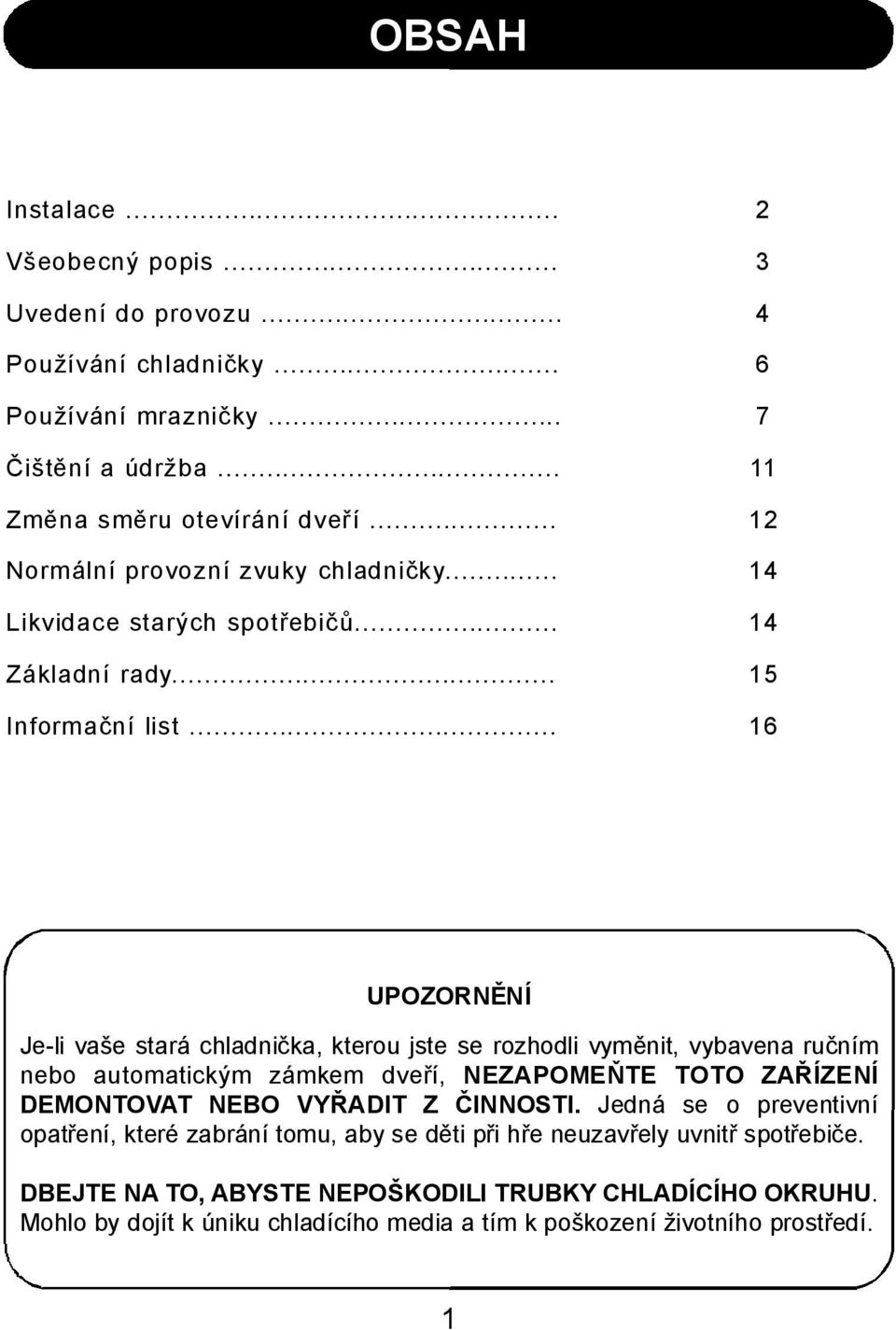 .. 16 UPOZORNĚNÍ Je-li vaše stará chladnička, kterou jste se rozhodli vyměnit, vybavena ručním nebo automatickým zámkem dveří, NEZAPOMEŇTE TOTO ZAŘÍZENÍ DEMONTOVAT NEBO VYŘADIT Z