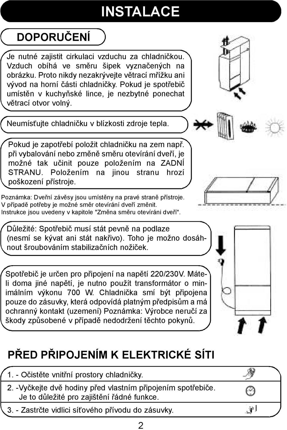 Neumísťujte chladničku v blízkosti zdroje tepla. Pokud je zapotřebí položit chladničku na zem např.