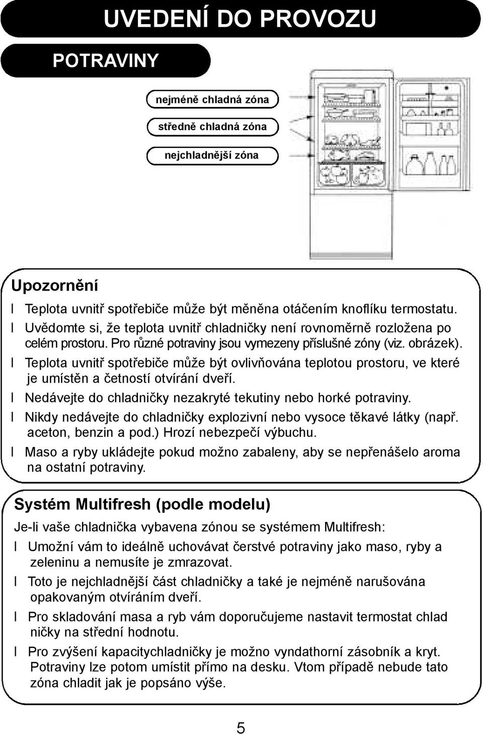 Teplota uvnitř spotřebiče může být ovlivňována teplotou prostoru, ve které je umístěn a četností otvírání dveří. Nedávejte do chladničky nezakryté tekutiny nebo horké potraviny.