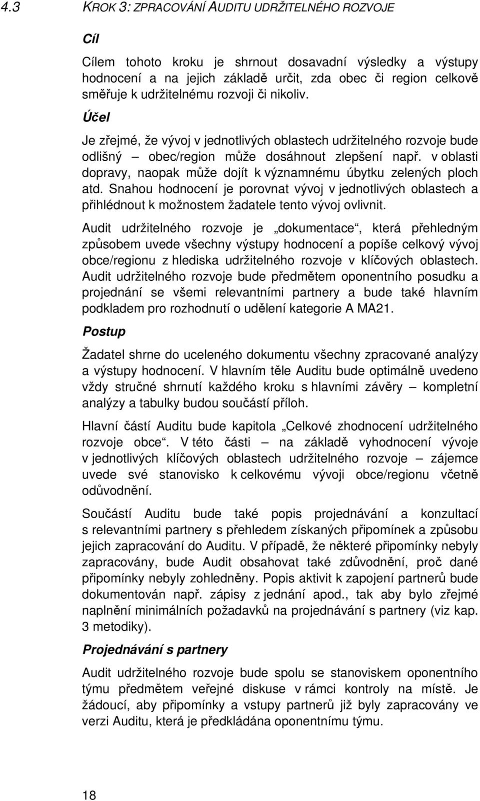 Snahou hodnocení je porovnat vývoj v jednotlivých oblastech a pihlédnout k možnostem žadatele tento vývoj ovlivnit.