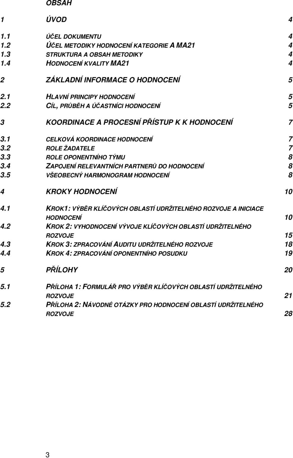 4 ZAPOJENÍ RELEVANTNÍCH PARTNER DO HODNOCENÍ 8 3.5 VŠEOBECNÝ HARMONOGRAM HODNOCENÍ 8 4 KROKY HODNOCENÍ 10 4.1 KROK1: VÝBR KLÍOVÝCH OBLASTÍ UDRŽITELNÉHO ROZVOJE A INICIACE HODNOCENÍ 10 4.