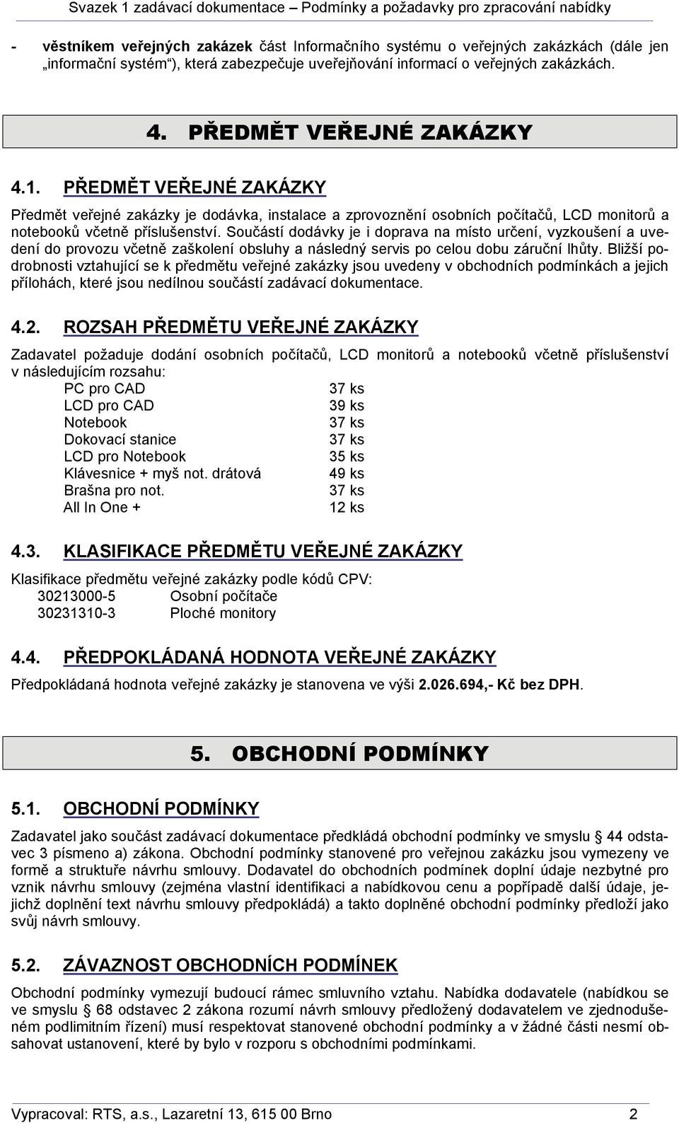 Součástí dodávky je i doprava na místo určení, vyzkoušení a uvedení do provozu včetně zaškolení obsluhy a následný servis po celou dobu záruční lhůty.