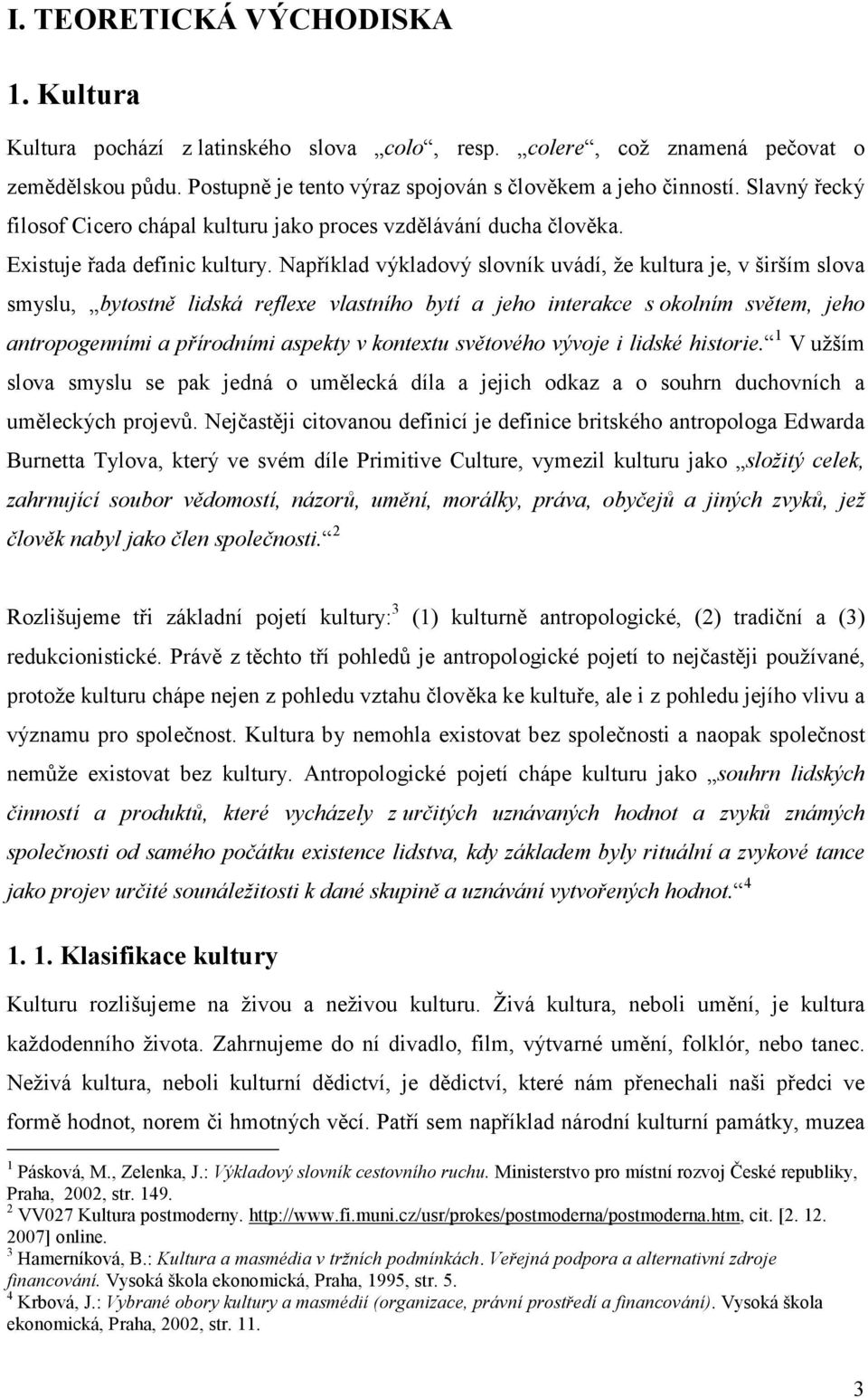 Například výkladový slovník uvádí, že kultura je, v širším slova smyslu, bytostně lidská reflexe vlastního bytí a jeho interakce s okolním světem, jeho antropogenními a přírodními aspekty v kontextu