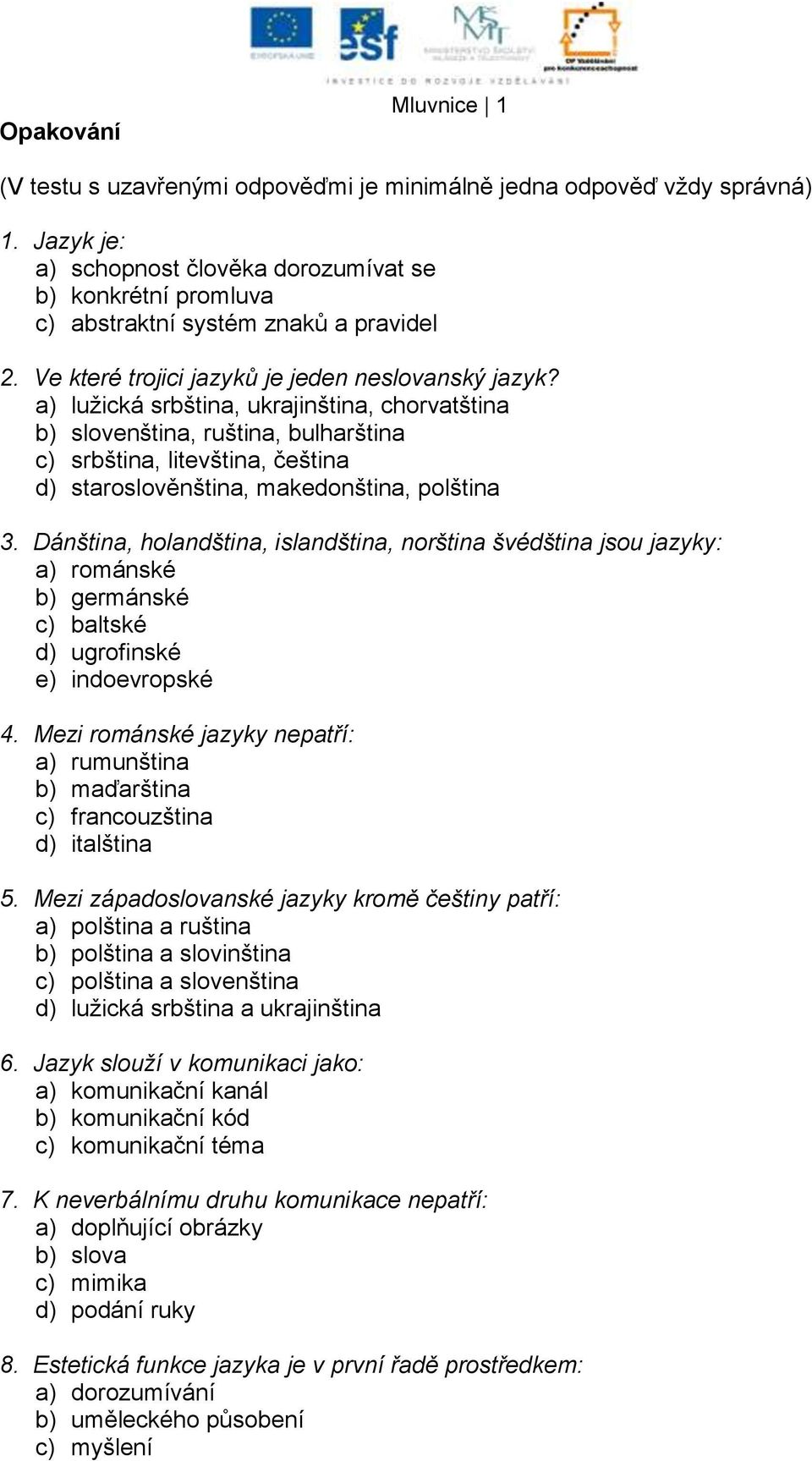 a) luţická srbština, ukrajinština, chorvatština b) slovenština, ruština, bulharština c) srbština, litevština, čeština d) staroslověnština, makedonština, polština 3.