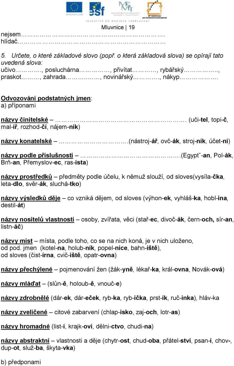 (egyptˇ-an, Pol-ák, Brň-an, Přemyslov-ec, ras-ista) názvy prostředků předměty podle účelu, k němuţ slouţí, od sloves(vysíla-čka, leta-dlo, svěr-ák, sluchá-tko) názvy výsledků děje co vzniká dějem, od