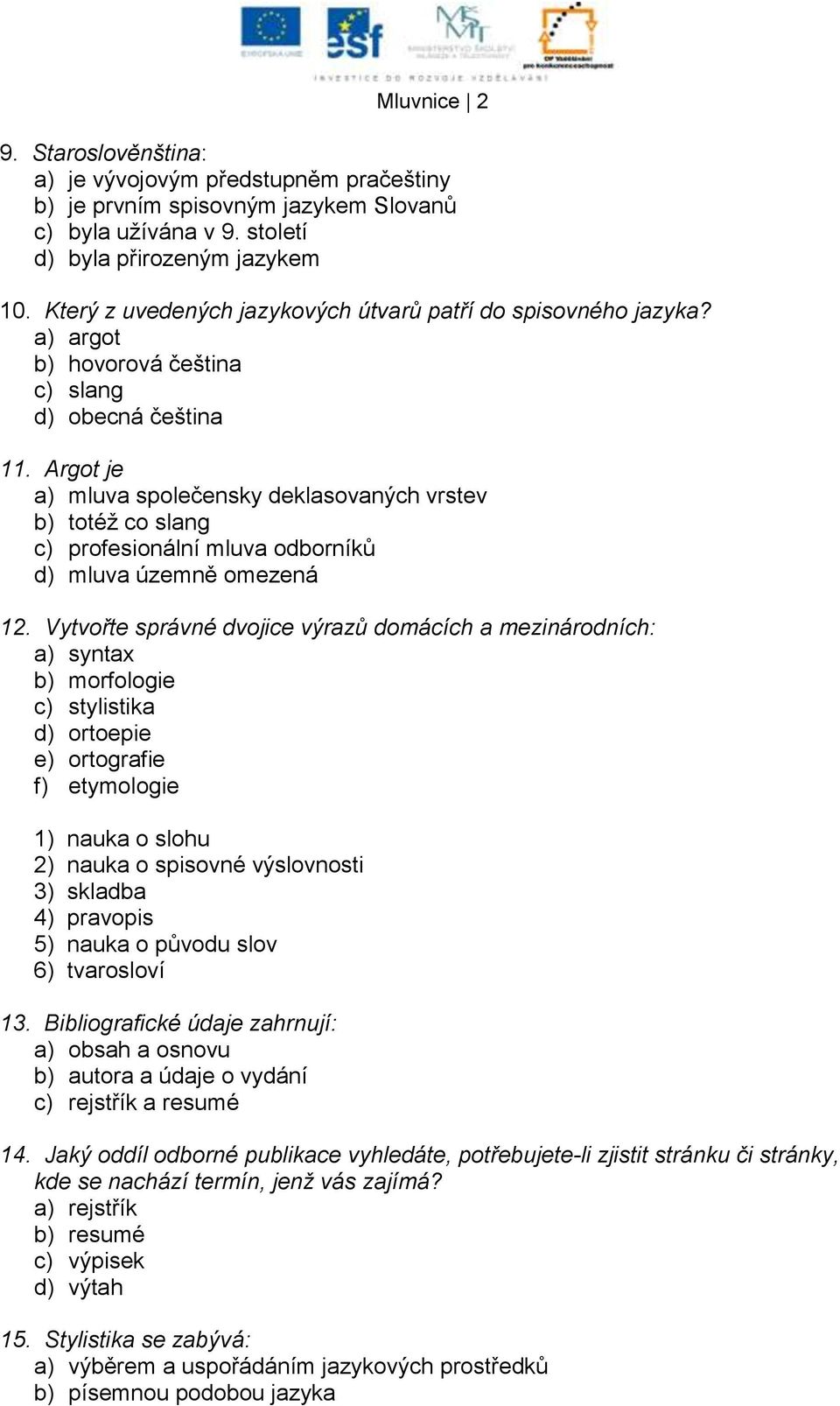 Argot je a) mluva společensky deklasovaných vrstev b) totéţ co slang c) profesionální mluva odborníků d) mluva územně omezená 12.