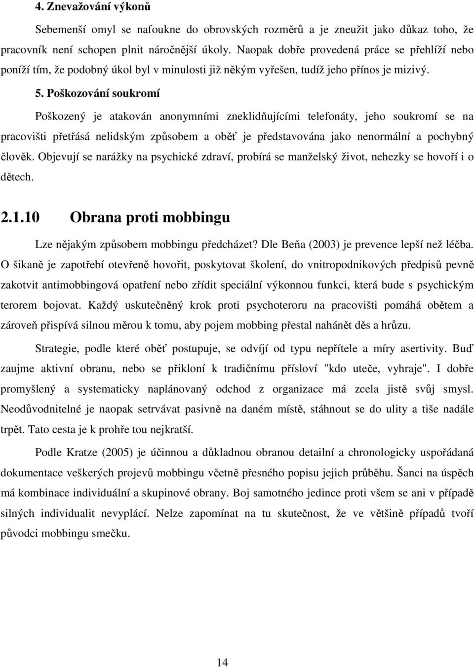 Poškozování soukromí Poškozený je atakován anonymními zneklidňujícími telefonáty, jeho soukromí se na pracovišti přetřásá nelidským způsobem a oběť je představována jako nenormální a pochybný člověk.