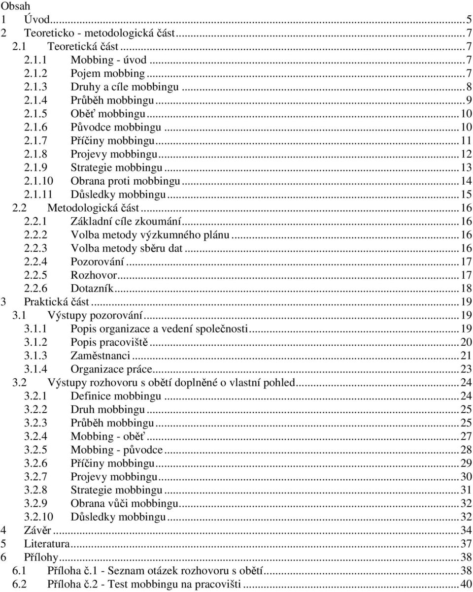 2 Metodologická část...16 2.2.1 Základní cíle zkoumání...16 2.2.2 Volba metody výzkumného plánu...16 2.2.3 Volba metody sběru dat...16 2.2.4 Pozorování...17 2.2.5 Rozhovor...17 2.2.6 Dotazník.