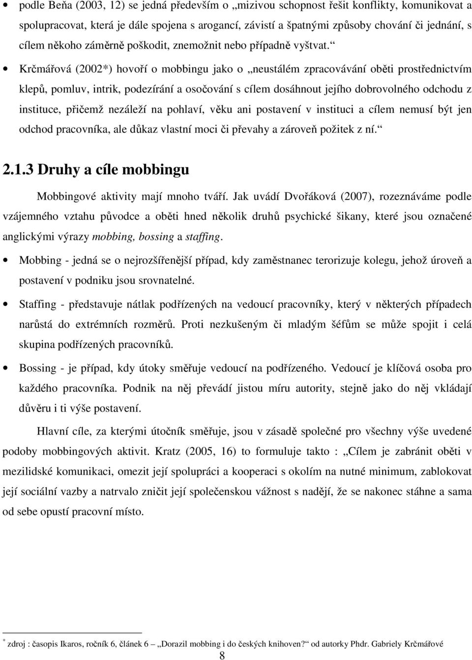 Krčmářová (2002*) hovoří o mobbingu jako o neustálém zpracovávání oběti prostřednictvím klepů, pomluv, intrik, podezírání a osočování s cílem dosáhnout jejího dobrovolného odchodu z instituce,