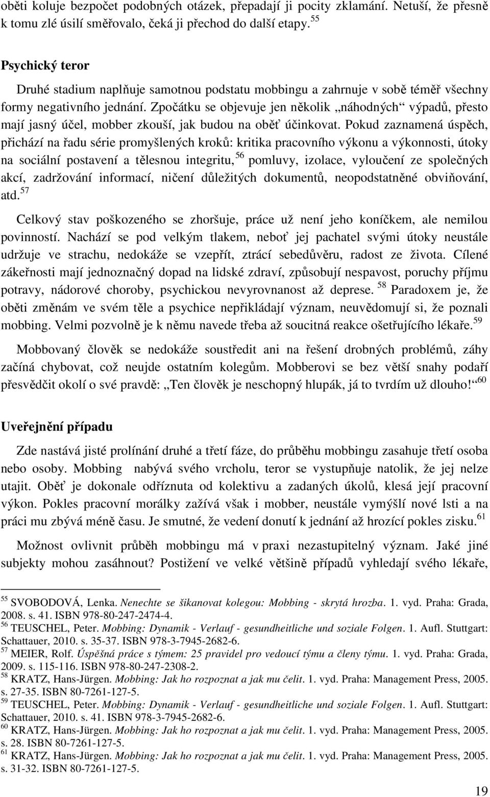 Zpočátku se objevuje jen několik náhodných výpadů, přesto mají jasný účel, mobber zkouší, jak budou na oběť účinkovat.