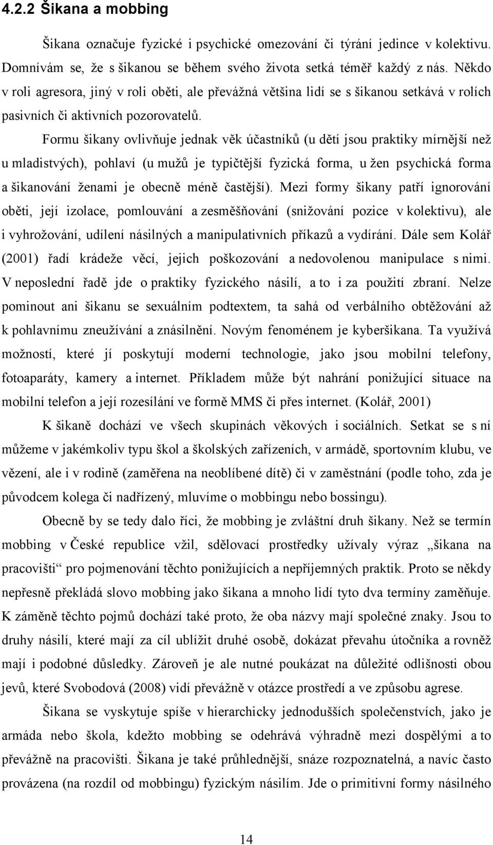 Formu šikany ovlivňuje jednak věk účastníků (u dětí jsou praktiky mírnější než u mladistvých), pohlaví (u mužů je typičtější fyzická forma, u žen psychická forma a šikanování ženami je obecně méně