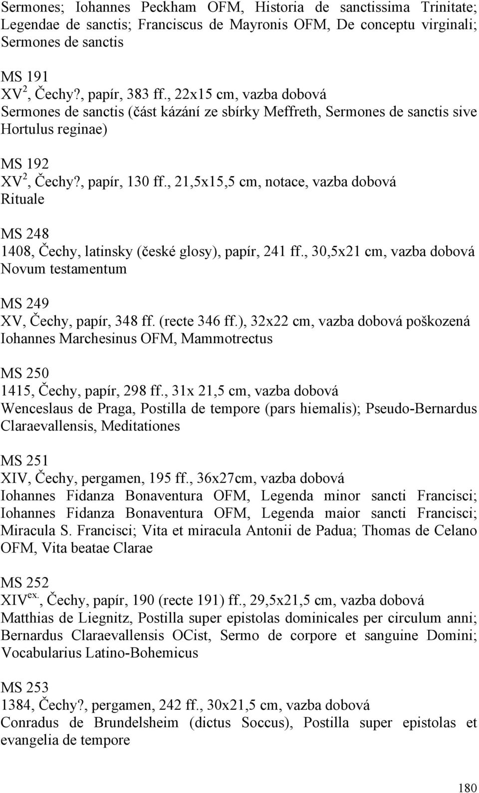 , 21,5x15,5 cm, notace, vazba dobová Rituale MS 248 1408, Čechy, latinsky (české glosy), papír, 241 ff., 30,5x21 cm, vazba dobová Novum testamentum MS 249 XV, Čechy, papír, 348 ff. (recte 346 ff.