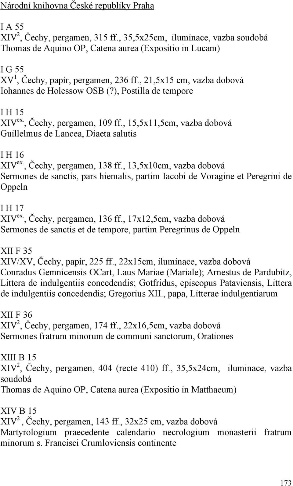 ), Postilla de tempore I H 15 XIV ex., Čechy, pergamen, 109 ff., 15,5x11,5cm, vazba dobová Guillelmus de Lancea, Diaeta salutis I H 16 XIV ex., Čechy, pergamen, 138 ff.