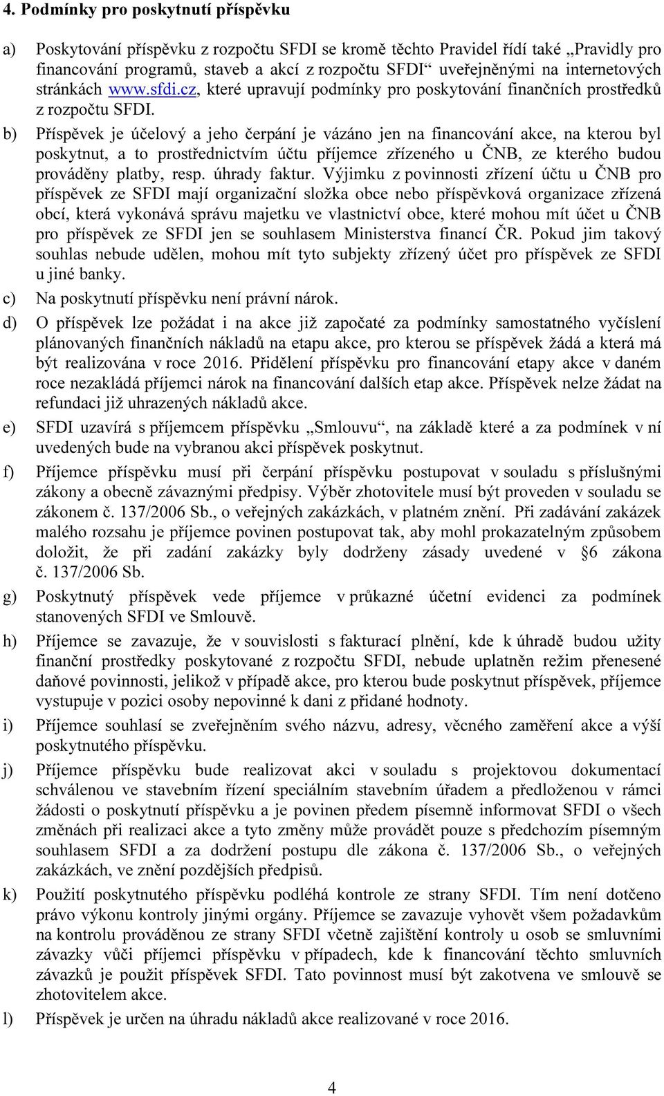 b) Příspěvek je účelový a jeho čerpání je vázáno jen na financování akce, na kterou byl poskytnut, a to prostřednictvím účtu příjemce zřízeného u ČNB, ze kterého budou prováděny platby, resp.