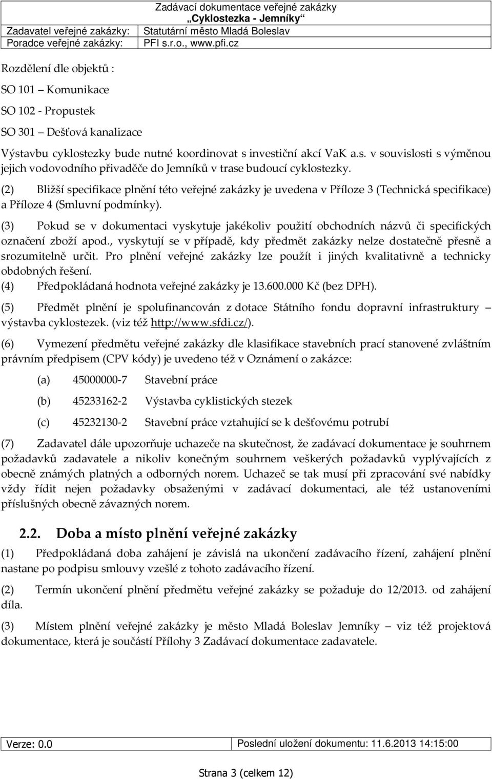 (3) Pokud se v dokumentaci vyskytuje jakékoliv použití obchodních názvů či specifických označení zboží apod., vyskytují se v případě, kdy předmět zakázky nelze dostatečně přesně a srozumitelně určit.