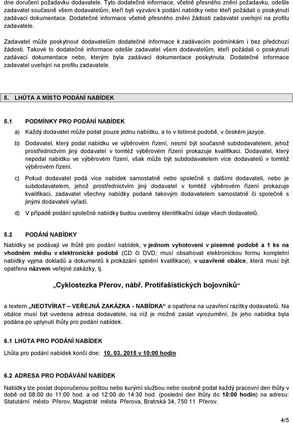 Dodatečné informace včetně přesného znění žádosti zadavatel uveřejní na profilu zadavatele. Zadavatel může poskytnout dodavatelům dodatečné informace k zadávacím podmínkám i bez předchozí žádosti.