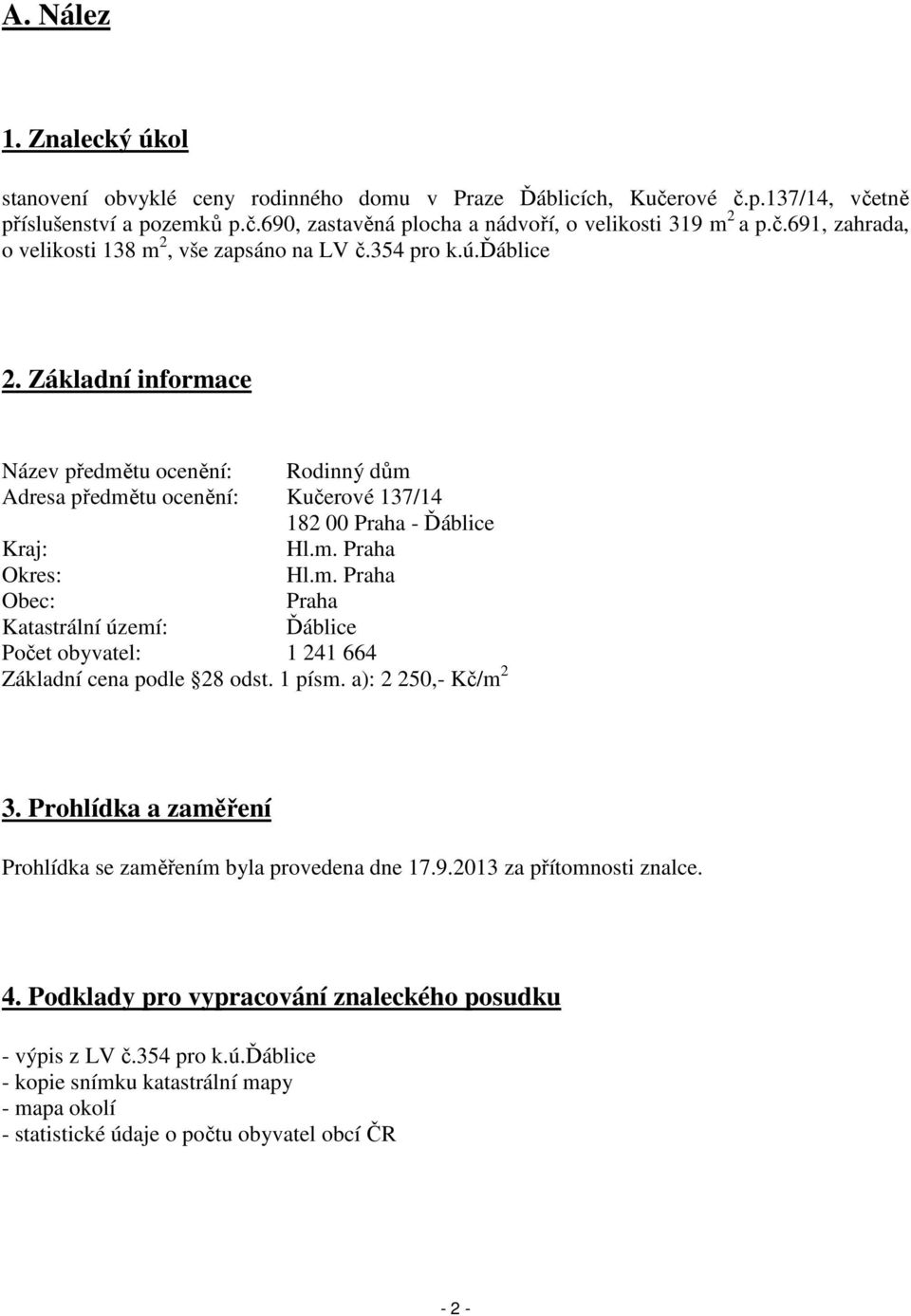 1 písm. a): 2 250,- Kč/m 2 3. Prohlídka a zaměření Prohlídka se zaměřením byla provedena dne 17.9.2013 za přítomnosti znalce. 4. Podklady pro vypracování znaleckého posudku - výpis z LV č.354 pro k.ú.