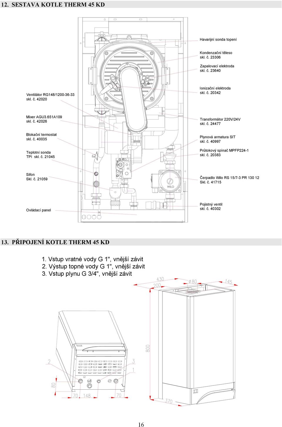 č. 40997 Průtokový spínač MPFP224-1 skl. č. 20383 Sifon Skl. č. 21059 Čerpadlo Wilo RS 15/7-3 PR 130 12 Skl. č. 41715 Ovládací panel Pojistný ventil skl. č. 40302 13.