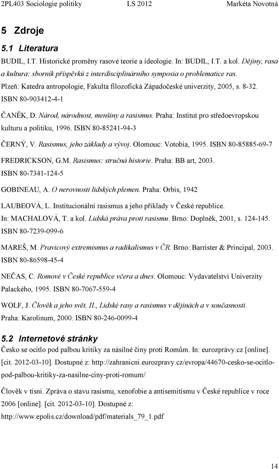 Praha: Institut pro středoevropskou kulturu a politiku, 1996. ISBN 80-85241-94-3 ČERNÝ, V. Rasismus, jeho základy a vývoj. Olomouc: Votobia, 1995. ISBN 80-85885-69-7 FREDRICKSON, G.M.