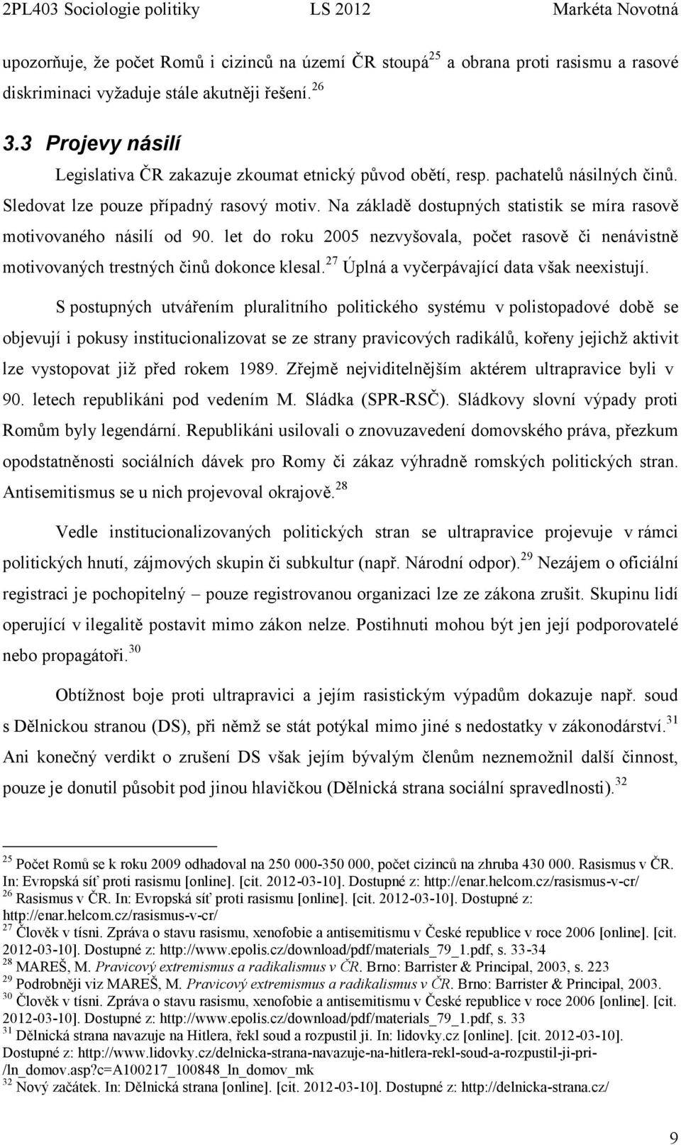 Na základě dostupných statistik se míra rasově motivovaného násilí od 90. let do roku 2005 nezvyšovala, počet rasově či nenávistně motivovaných trestných činů dokonce klesal.