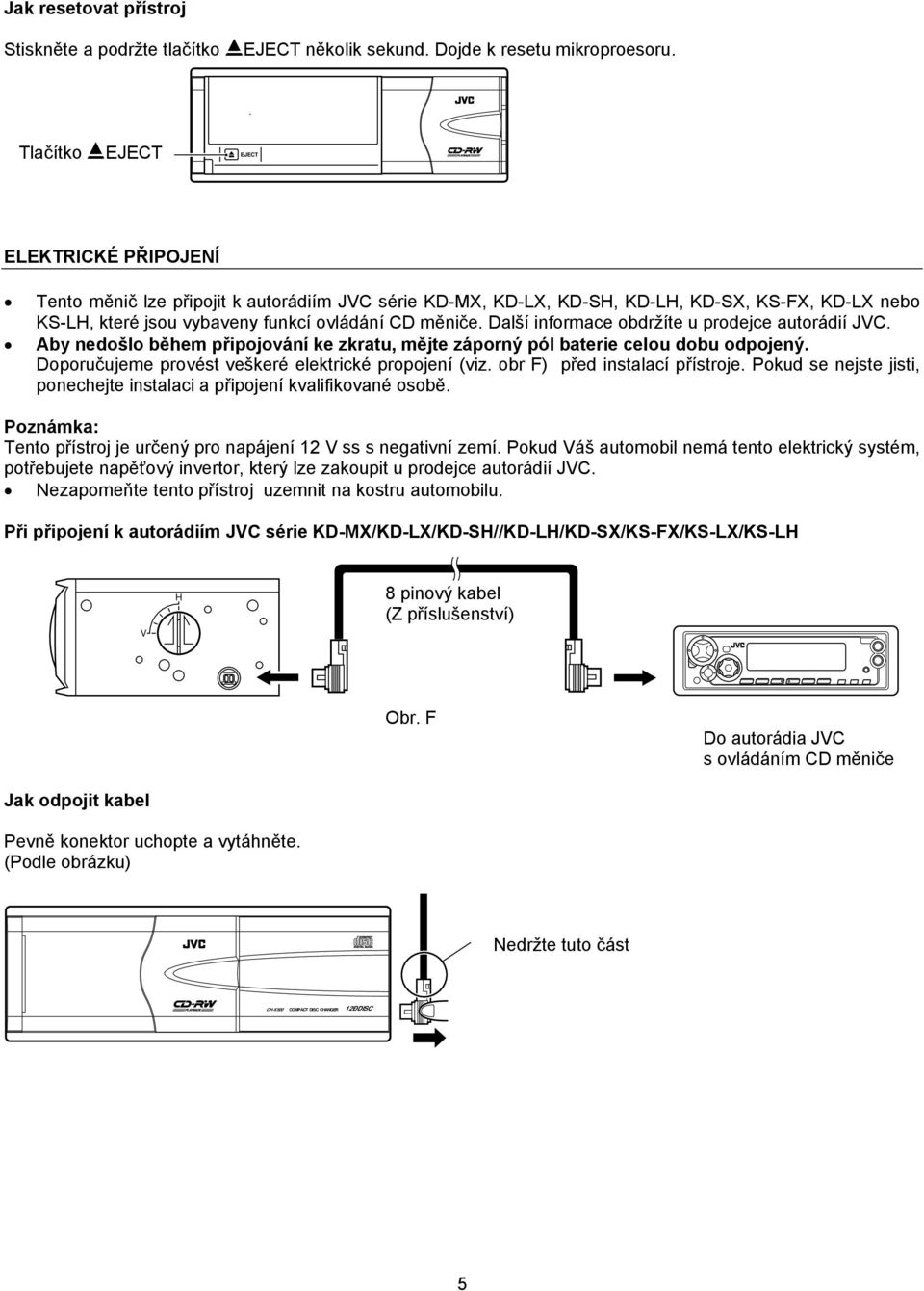 Další informace obdržíte u prodejce autorádií JC. Aby nedošlo během připojování ke zkratu, mějte záporný pól baterie celou dobu odpojený. Doporučujeme provést veškeré elektrické propojení (viz.