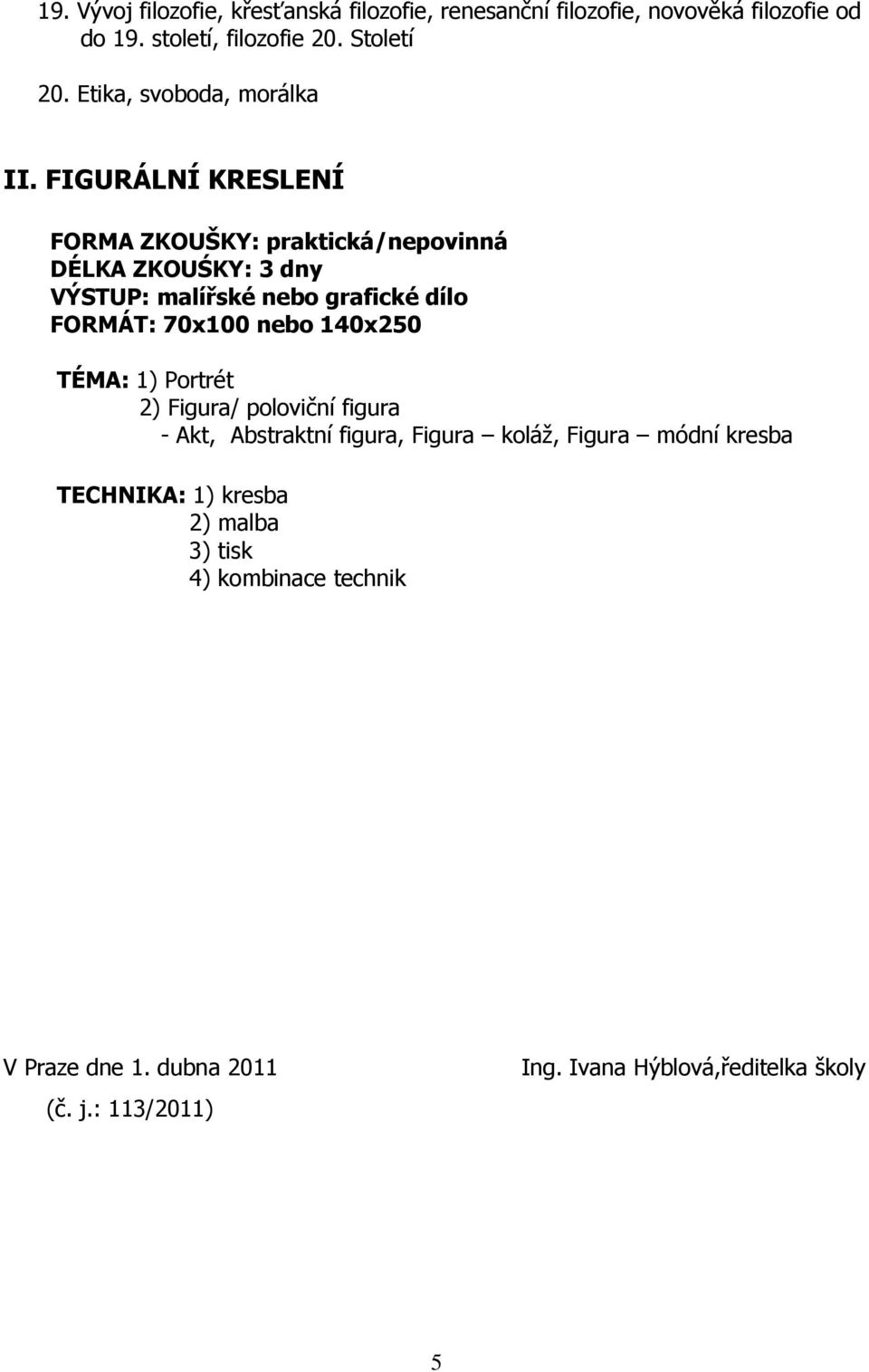 FIGURÁLNÍ KRESLENÍ FORMA ZKOUŠKY: praktická/nepovinná DÉLKA ZKOUŚKY: 3 dny VÝSTUP: malířské nebo grafické dílo FORMÁT: 70x100 nebo